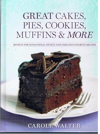 Great Cakes, Pies, Cookies, Muffins & More: Secrets For Sensational Sweets And Fabulous Favorite Recipes (2009) by Carole Walter