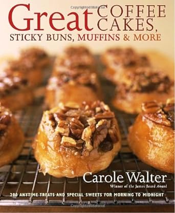 Great Coffee Cakes, Sticky Buns, Muffins & More 200 Anytime Treats and Special Sweets for Morning to Midnight (2007) by Carole Walter 