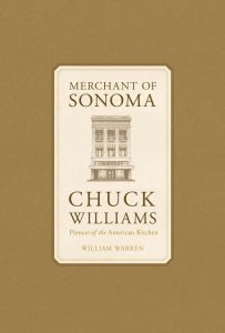 Merchant of Sonoma: Chuck Williams: Pioneer of the American Kitchen by William Warren