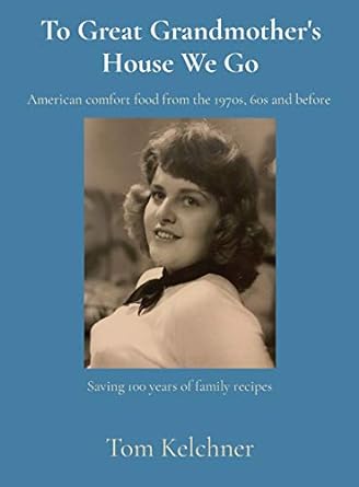 To Great Grandmother's House We Go: Saving 100 Years of Family Recipes (2020) by Tom R. Kelchner